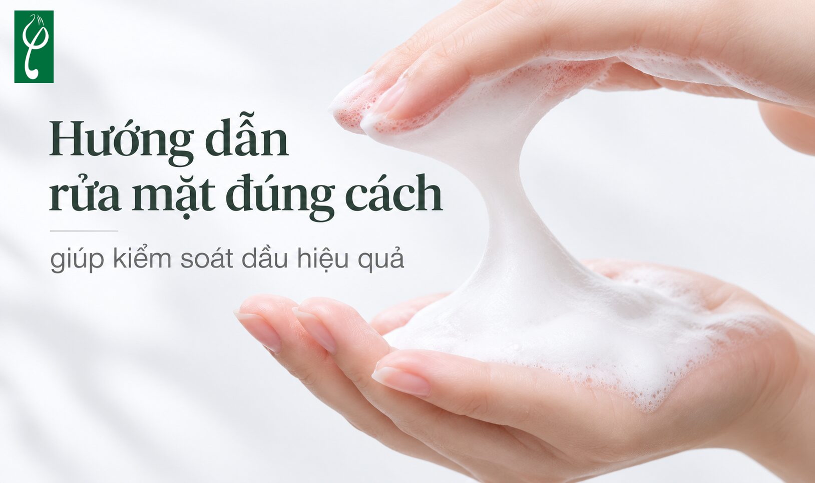 Hướng dẫn rửa mặt đúng cách giúp kiểm soát dầu hiệu quả